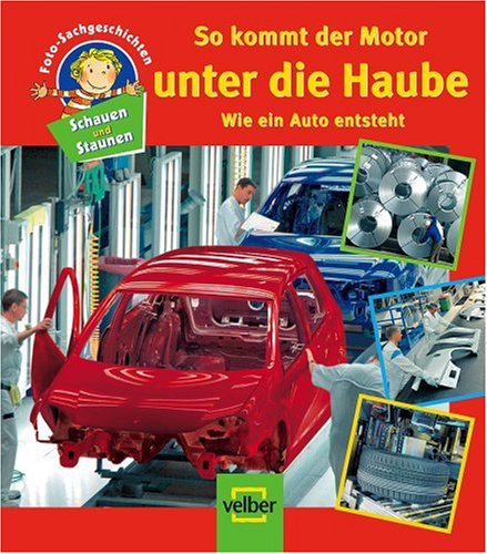 Schauen und Staunen, Bd. 10: So kommt der Motor unter die Haube. Wie ein Auto entsteht. Foto-Sachgeschichten