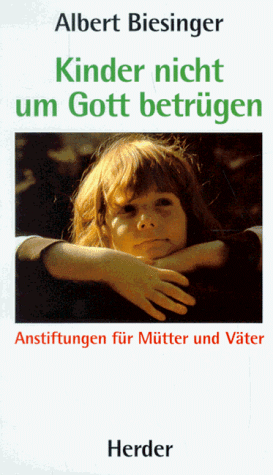 Kinder nicht um Gott betrügen. Anstiftungen für Mütter und Väter