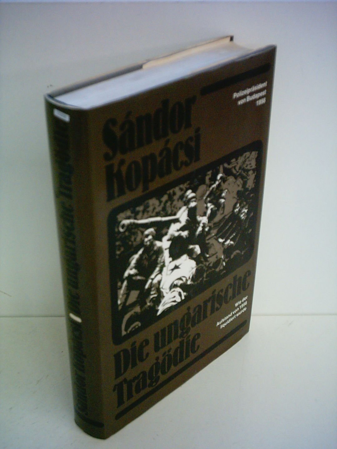 Sandor Kopacsi: Die ungarische Tragödie - Wie der Aufstand von 1956 liquidiert wurde