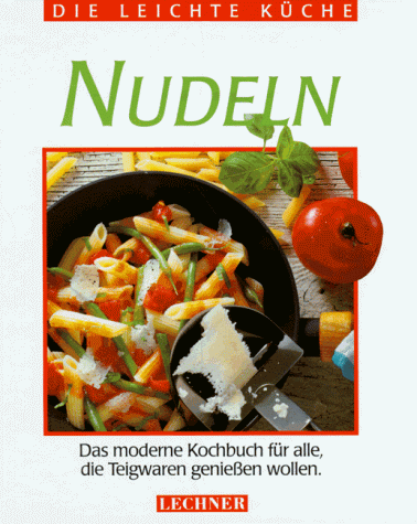 Die leichte Küche. Nudeln. Das moderne Kochbuch für alle, die Teigwaren genießen wollen