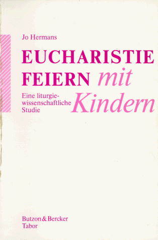 Eucharistie feiern mit Kindern: Eine liturgiewissenschaftliche Studie über die Teilnahme des Kindes an der Eucharistiefeier in Vergangenheit und Gegenwart