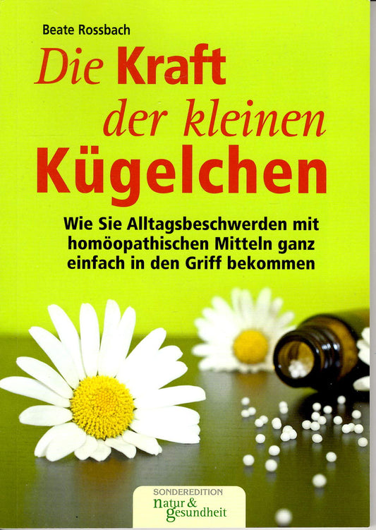 Die Kraft der kleinen Kügelchen: Wie Sie Alltagsbeschwerden mit homöopathischen Mitteln ganz einfach in den Griff bekommen